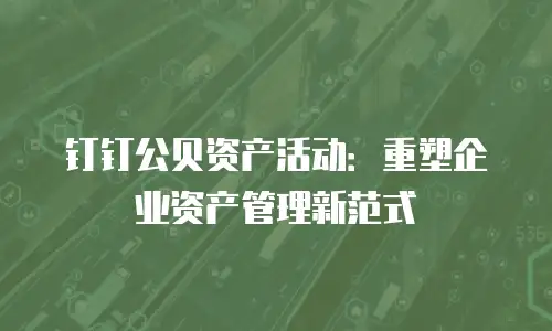 钉钉公贝资产活动：重塑企业资产管理新范式