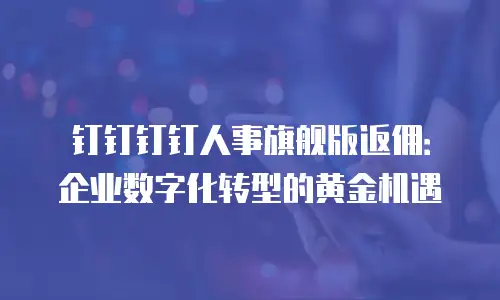 钉钉钉钉人事旗舰版返佣：企业数字化转型的黄金机遇