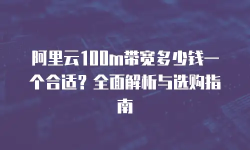 阿里云100m带宽多少钱一个合适？全面解析与选购指南