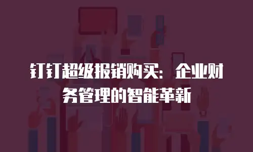钉钉超级报销购买：企业财务管理的智能革新