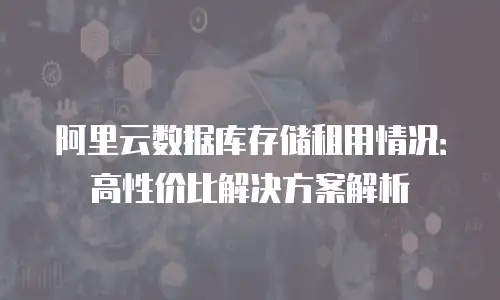 阿里云数据库存储租用情况：高性价比解决方案解析