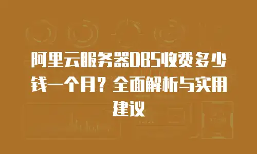 阿里云服务器DBS收费多少钱一个月？全面解析与实用建议