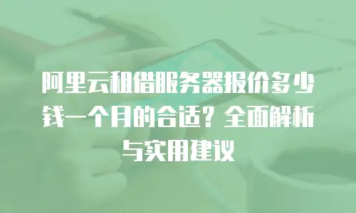 阿里云租借服务器报价多少钱一个月的合适？全面解析与实用建议