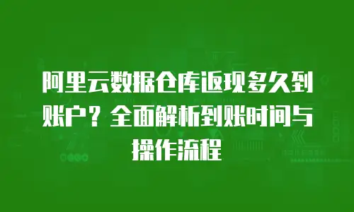 阿里云数据仓库返现多久到账户？全面解析到账时间与操作流程