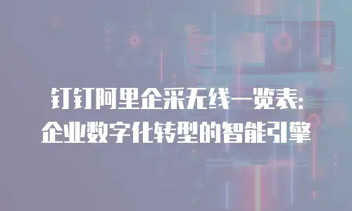 钉钉阿里企采无线一览表：企业数字化转型的智能引擎