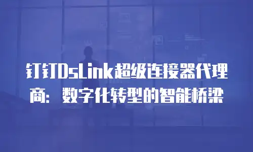 钉钉DsLink超级连接器代理商：数字化转型的智能桥梁