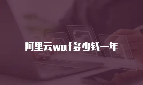 阿里云waf多少钱一年