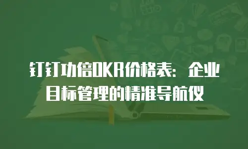 钉钉功倍OKR价格表：企业目标管理的精准导航仪