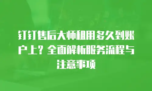 钉钉售后大师租用多久到账户上？全面解析服务流程与注意事项