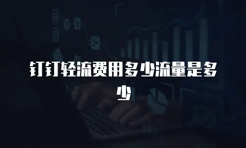 钉钉轻流费用多少流量是多少