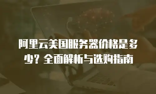 阿里云美国服务器价格是多少？全面解析与选购指南