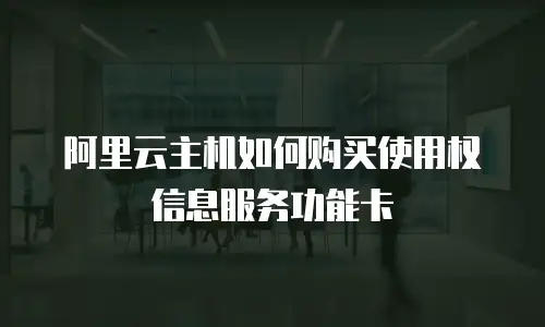 阿里云主机如何购买使用权信息服务功能卡