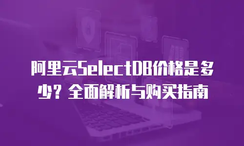 阿里云SelectDB价格是多少？全面解析与购买指南