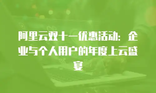 阿里云双十一优惠活动：企业与个人用户的年度上云盛宴