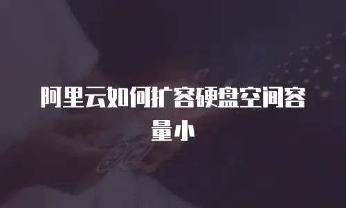 阿里云如何扩容硬盘空间容量小