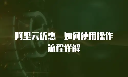 阿里云优惠劵如何使用操作流程详解