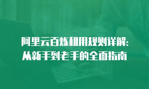阿里云百炼租用规则详解：从新手到老手的全面指南