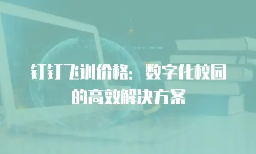 钉钉飞训价格：数字化校园的高效解决方案