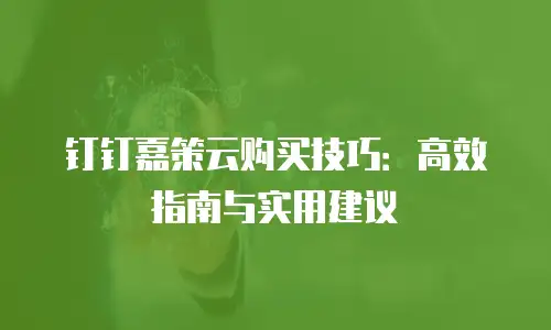 钉钉嘉策云购买技巧：高效指南与实用建议