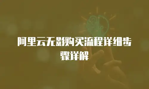 阿里云无影购买流程详细步骤详解