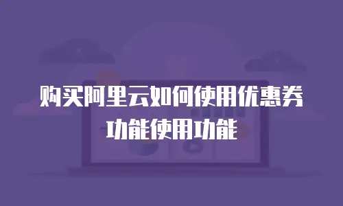 购买阿里云如何使用优惠券功能使用功能