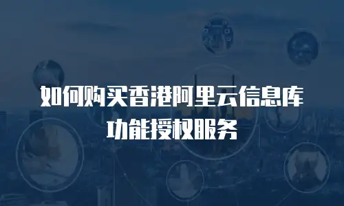 如何购买香港阿里云信息库功能授权服务