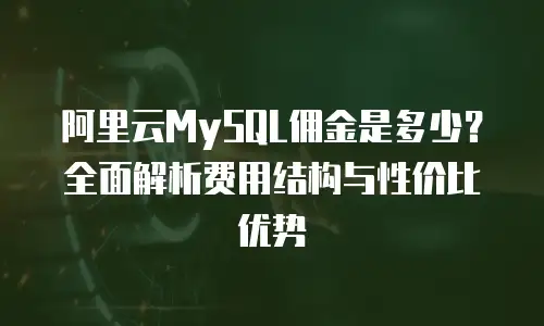 阿里云MySQL佣金是多少？全面解析费用结构与性价比优势