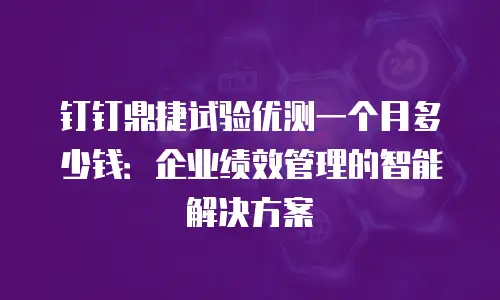 钉钉鼎捷试验优测一个月多少钱：企业绩效管理的智能解决方案