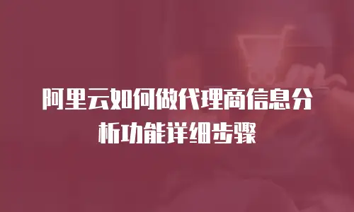 阿里云如何做代理商信息分析功能详细步骤