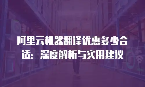 阿里云机器翻译优惠多少合适：深度解析与实用建议