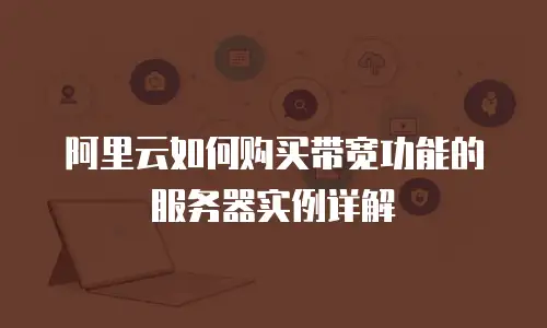 阿里云如何购买带宽功能的服务器实例详解