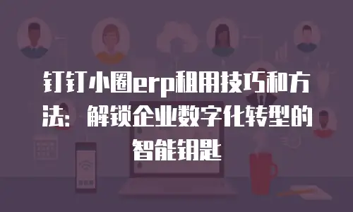 钉钉小圈erp租用技巧和方法：解锁企业数字化转型的智能钥匙