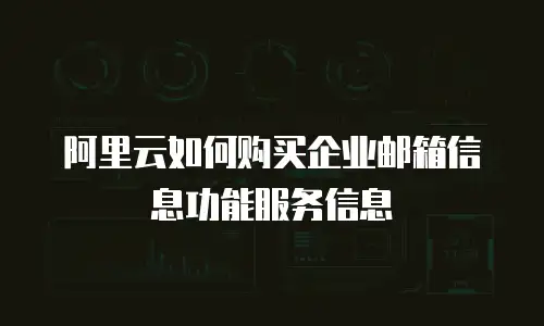 阿里云如何购买企业邮箱信息功能服务信息