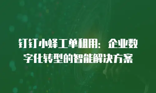 钉钉小蜂工单租用：企业数字化转型的智能解决方案