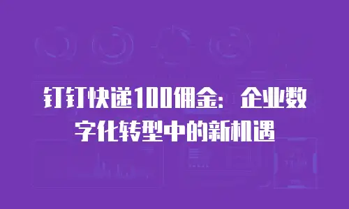 钉钉快递100佣金：企业数字化转型中的新机遇