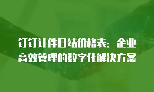 钉钉计件日结价格表：企业高效管理的数字化解决方案