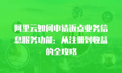 阿里云如何申请返点业务信息服务功能：从注册到收益的全攻略