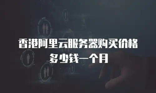 香港阿里云服务器购买价格多少钱一个月