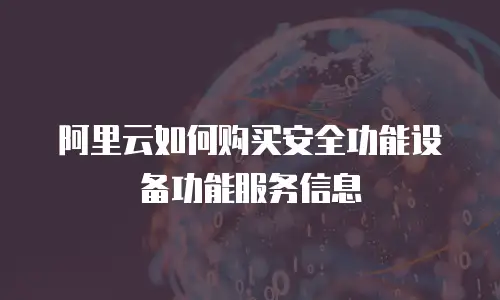 阿里云如何购买安全功能设备功能服务信息