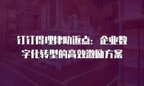 钉钉得理律助返点：企业数字化转型的高效激励方案