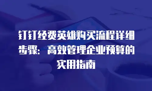 钉钉经费英雄购买流程详细步骤：高效管理企业预算的实用指南