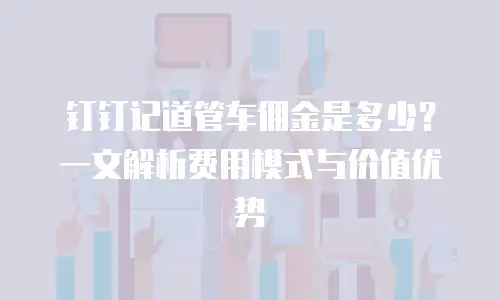 钉钉记道管车佣金是多少？一文解析费用模式与价值优势