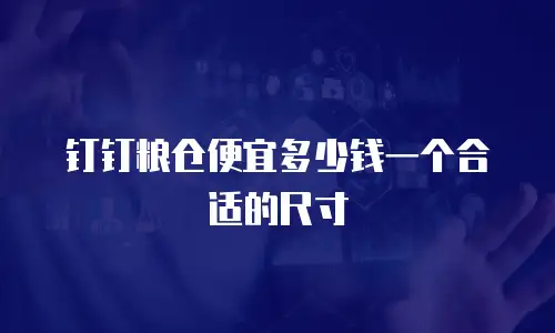 钉钉粮仓便宜多少钱一个合适的尺寸
