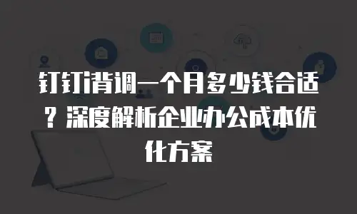 钉钉i背调一个月多少钱合适？深度解析企业办公成本优化方案
