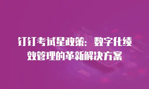 钉钉考试星政策：数字化绩效管理的革新解决方案