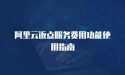 阿里云返点服务费用功能使用指南