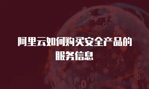 阿里云如何购买安全产品的服务信息