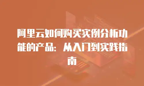 阿里云如何购买实例分析功能的产品：从入门到实践指南