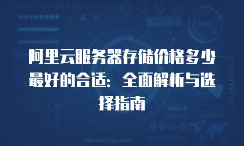 阿里云服务器存储价格多少最好的合适：全面解析与选择指南