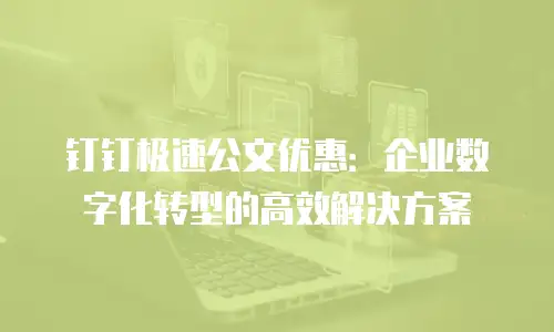 钉钉极速公文优惠：企业数字化转型的高效解决方案